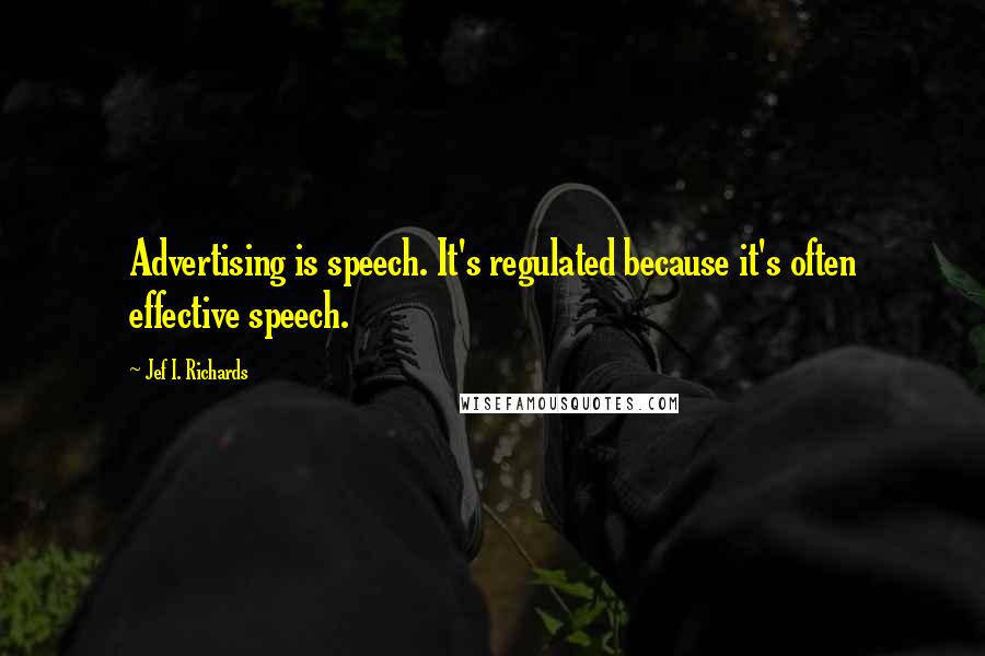 Jef I. Richards Quotes: Advertising is speech. It's regulated because it's often effective speech.