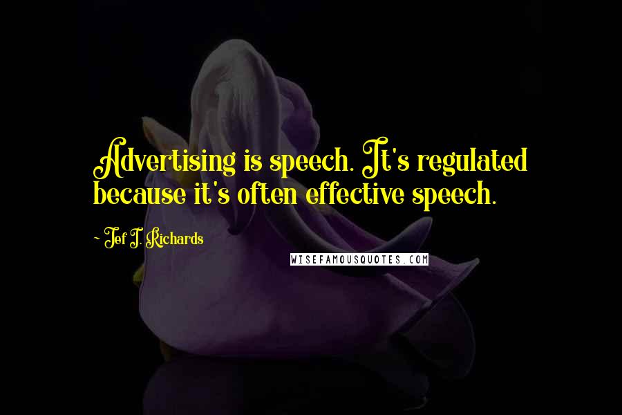 Jef I. Richards Quotes: Advertising is speech. It's regulated because it's often effective speech.