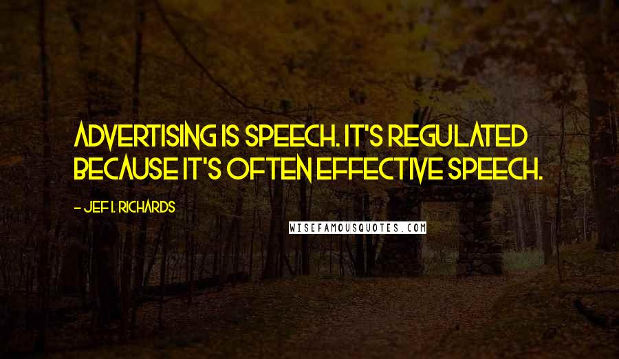 Jef I. Richards Quotes: Advertising is speech. It's regulated because it's often effective speech.