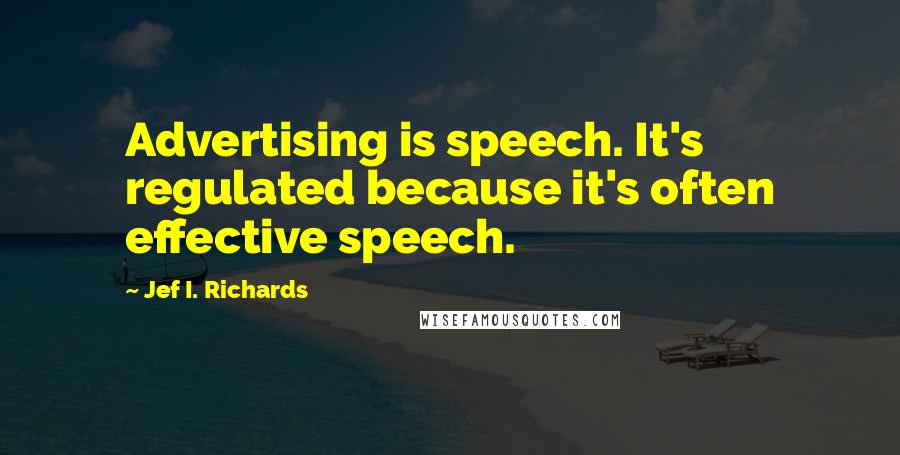 Jef I. Richards Quotes: Advertising is speech. It's regulated because it's often effective speech.