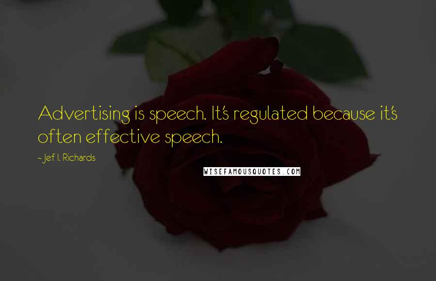 Jef I. Richards Quotes: Advertising is speech. It's regulated because it's often effective speech.