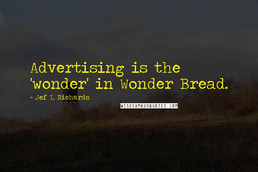 Jef I. Richards Quotes: Advertising is the 'wonder' in Wonder Bread.
