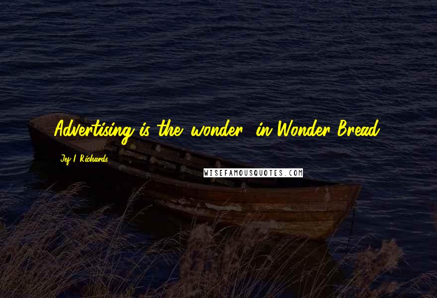 Jef I. Richards Quotes: Advertising is the 'wonder' in Wonder Bread.