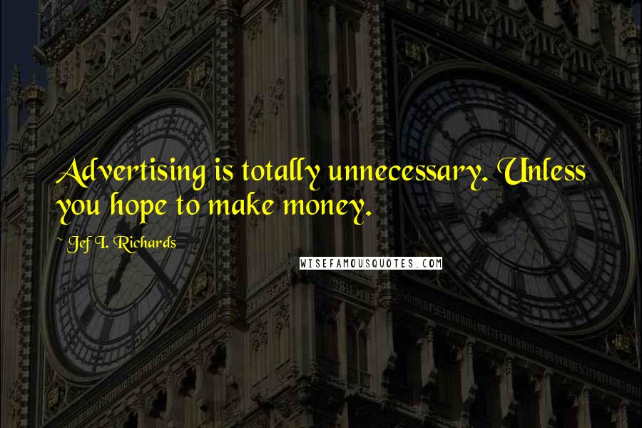 Jef I. Richards Quotes: Advertising is totally unnecessary. Unless you hope to make money.