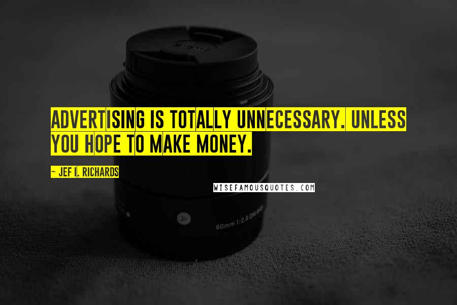 Jef I. Richards Quotes: Advertising is totally unnecessary. Unless you hope to make money.