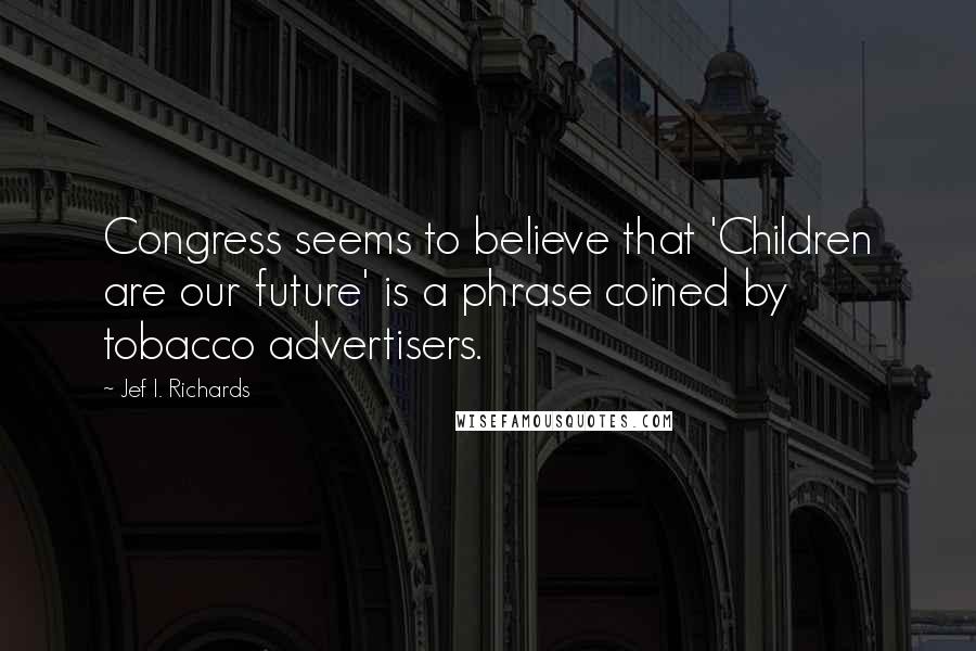 Jef I. Richards Quotes: Congress seems to believe that 'Children are our future' is a phrase coined by tobacco advertisers.