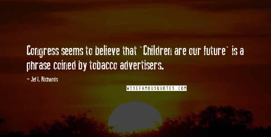 Jef I. Richards Quotes: Congress seems to believe that 'Children are our future' is a phrase coined by tobacco advertisers.