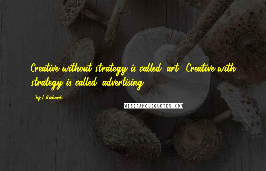 Jef I. Richards Quotes: Creative without strategy is called 'art.' Creative with strategy is called 'advertising.'