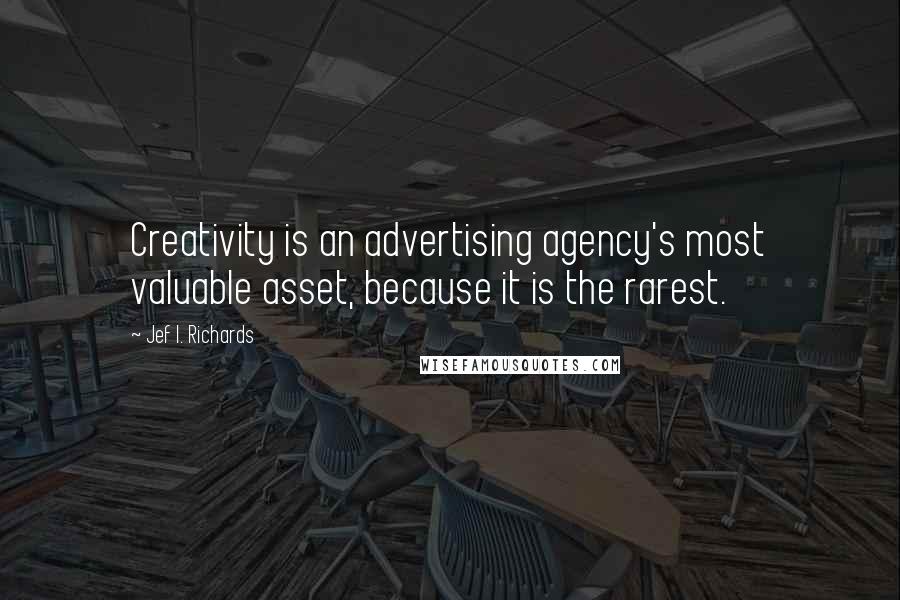 Jef I. Richards Quotes: Creativity is an advertising agency's most valuable asset, because it is the rarest.