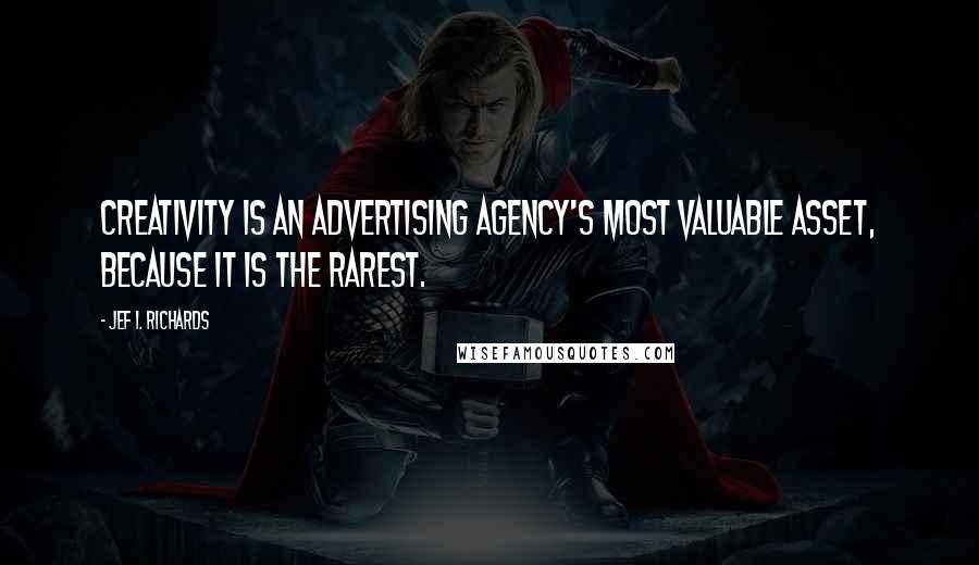Jef I. Richards Quotes: Creativity is an advertising agency's most valuable asset, because it is the rarest.