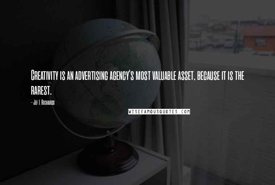 Jef I. Richards Quotes: Creativity is an advertising agency's most valuable asset, because it is the rarest.