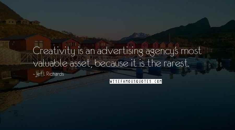 Jef I. Richards Quotes: Creativity is an advertising agency's most valuable asset, because it is the rarest.