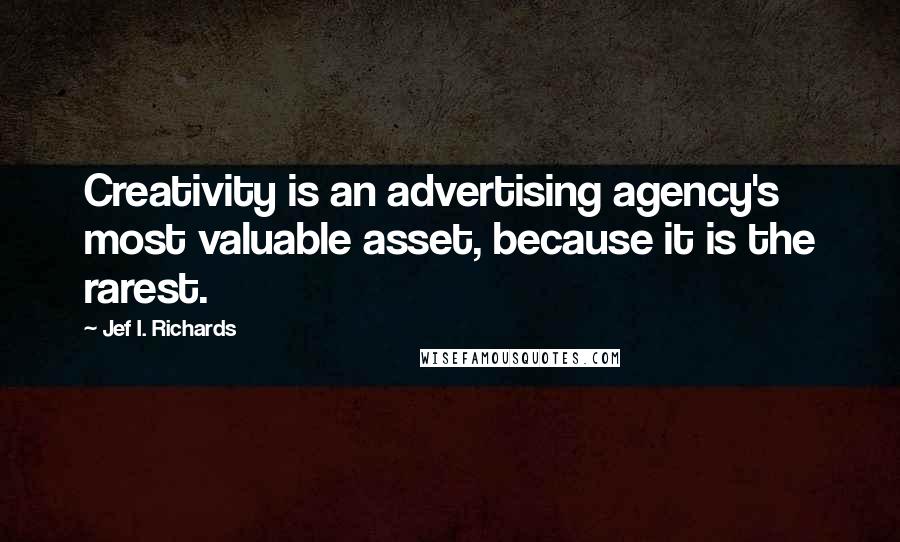 Jef I. Richards Quotes: Creativity is an advertising agency's most valuable asset, because it is the rarest.