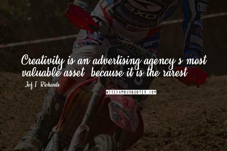 Jef I. Richards Quotes: Creativity is an advertising agency's most valuable asset, because it is the rarest.