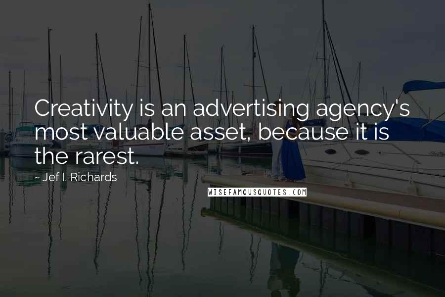 Jef I. Richards Quotes: Creativity is an advertising agency's most valuable asset, because it is the rarest.