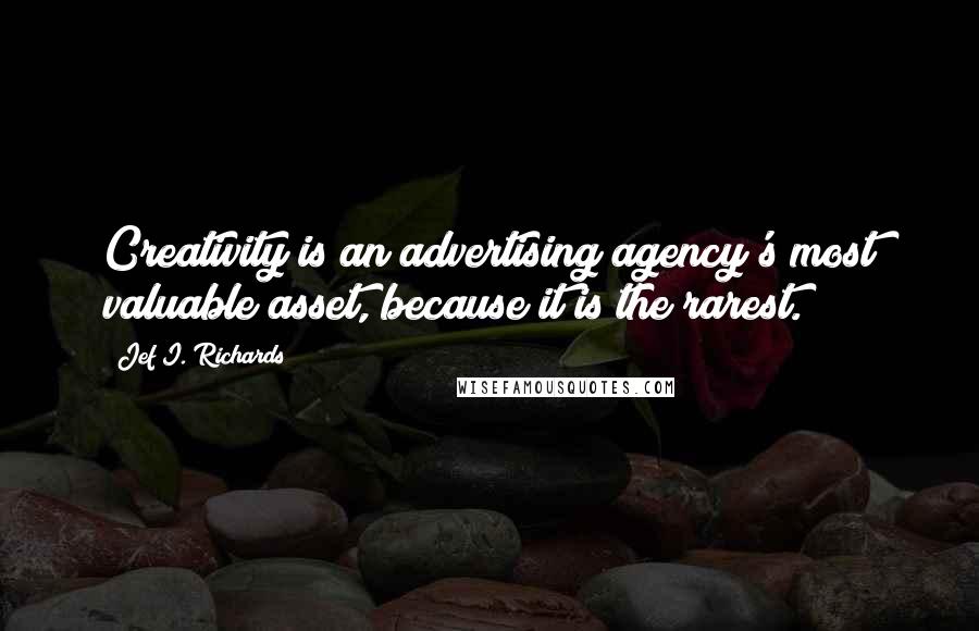 Jef I. Richards Quotes: Creativity is an advertising agency's most valuable asset, because it is the rarest.