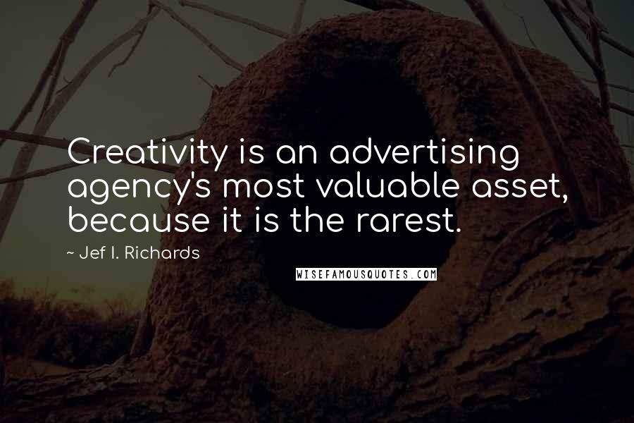 Jef I. Richards Quotes: Creativity is an advertising agency's most valuable asset, because it is the rarest.