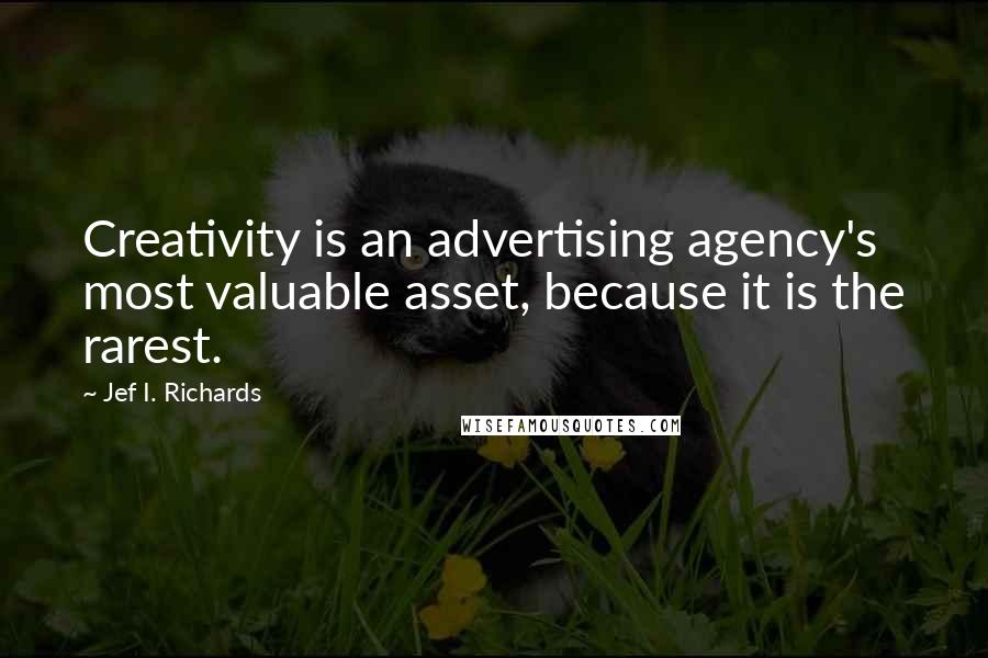Jef I. Richards Quotes: Creativity is an advertising agency's most valuable asset, because it is the rarest.