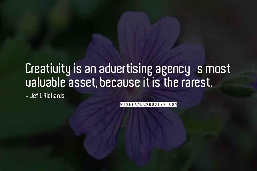Jef I. Richards Quotes: Creativity is an advertising agency's most valuable asset, because it is the rarest.