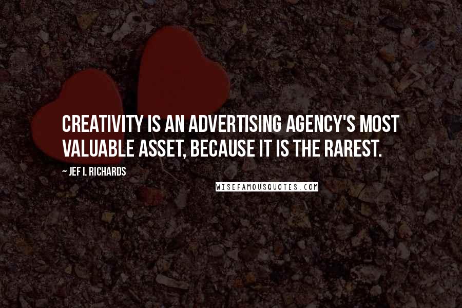 Jef I. Richards Quotes: Creativity is an advertising agency's most valuable asset, because it is the rarest.