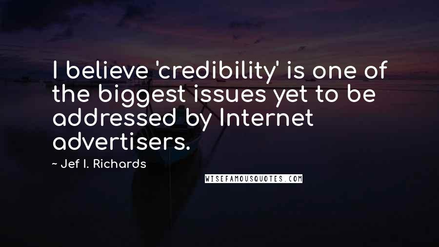 Jef I. Richards Quotes: I believe 'credibility' is one of the biggest issues yet to be addressed by Internet advertisers.