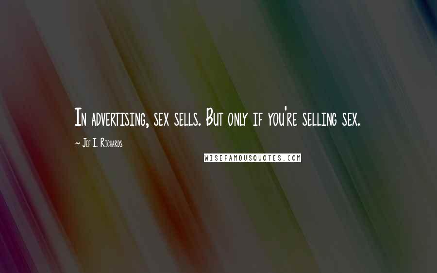 Jef I. Richards Quotes: In advertising, sex sells. But only if you're selling sex.