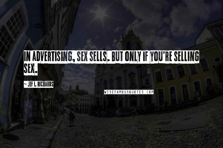 Jef I. Richards Quotes: In advertising, sex sells. But only if you're selling sex.