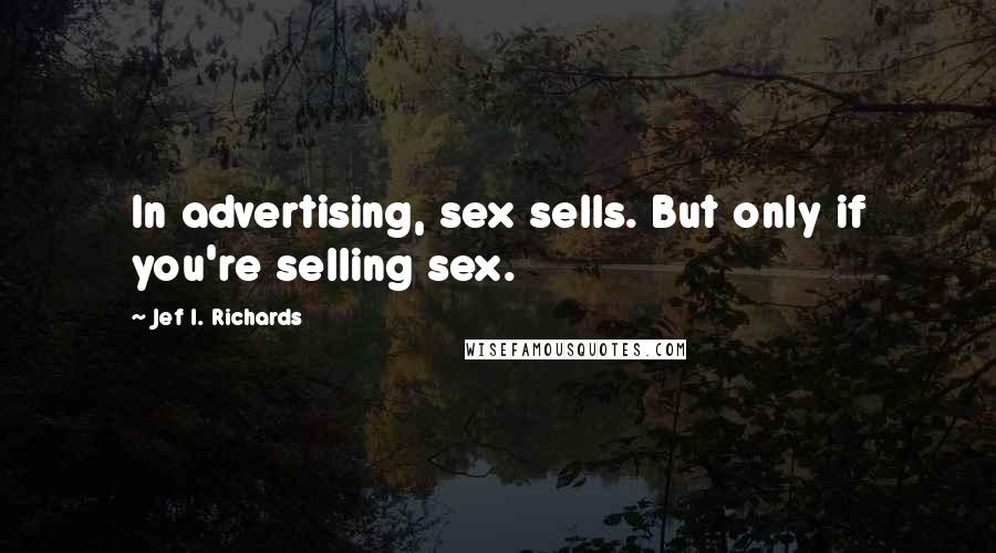 Jef I. Richards Quotes: In advertising, sex sells. But only if you're selling sex.