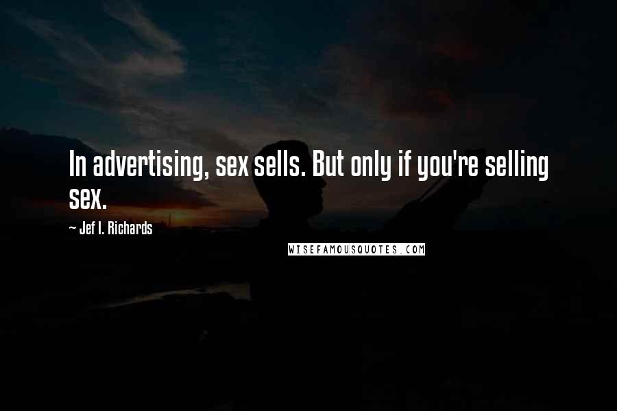 Jef I. Richards Quotes: In advertising, sex sells. But only if you're selling sex.