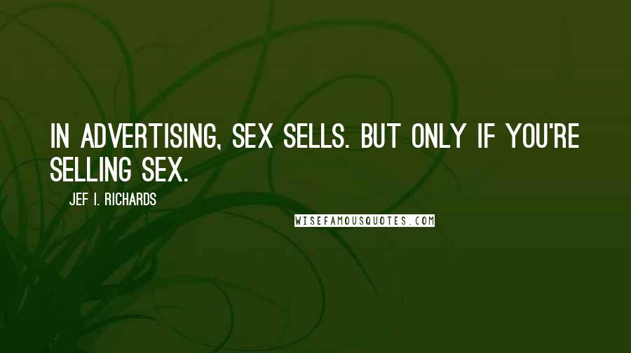 Jef I. Richards Quotes: In advertising, sex sells. But only if you're selling sex.