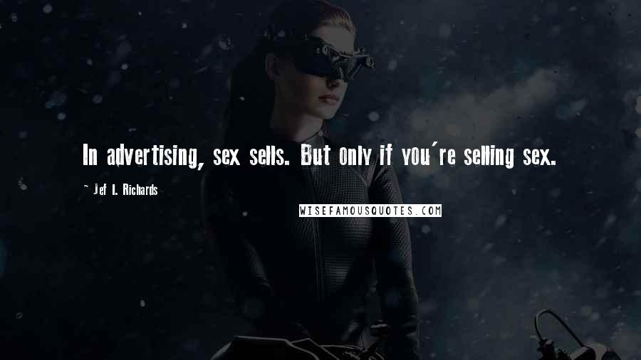Jef I. Richards Quotes: In advertising, sex sells. But only if you're selling sex.