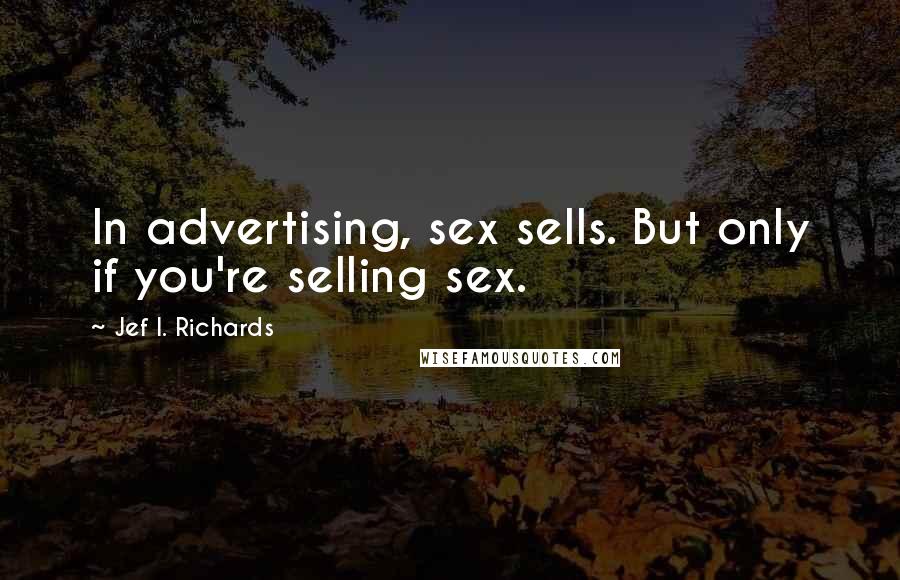Jef I. Richards Quotes: In advertising, sex sells. But only if you're selling sex.