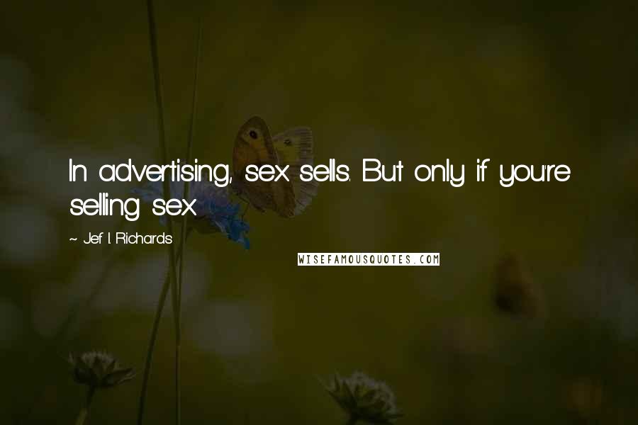 Jef I. Richards Quotes: In advertising, sex sells. But only if you're selling sex.
