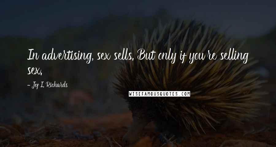 Jef I. Richards Quotes: In advertising, sex sells. But only if you're selling sex.