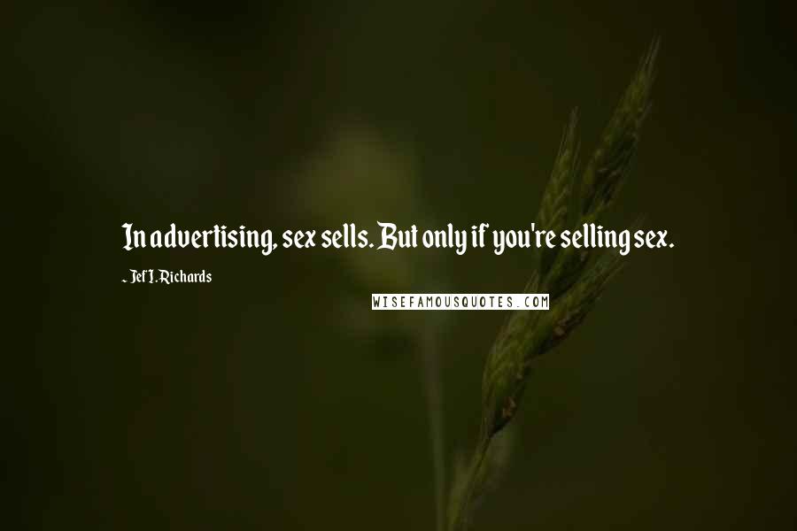 Jef I. Richards Quotes: In advertising, sex sells. But only if you're selling sex.