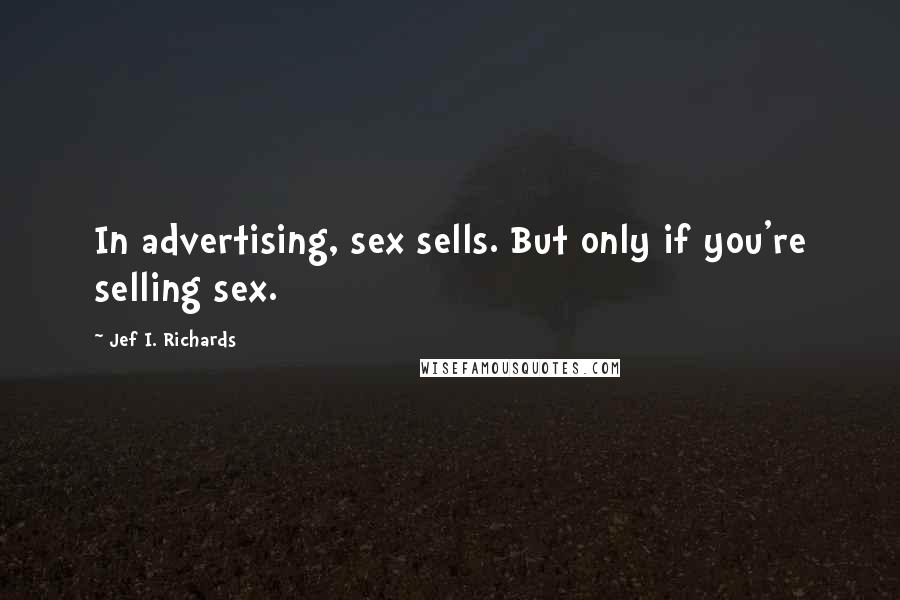 Jef I. Richards Quotes: In advertising, sex sells. But only if you're selling sex.