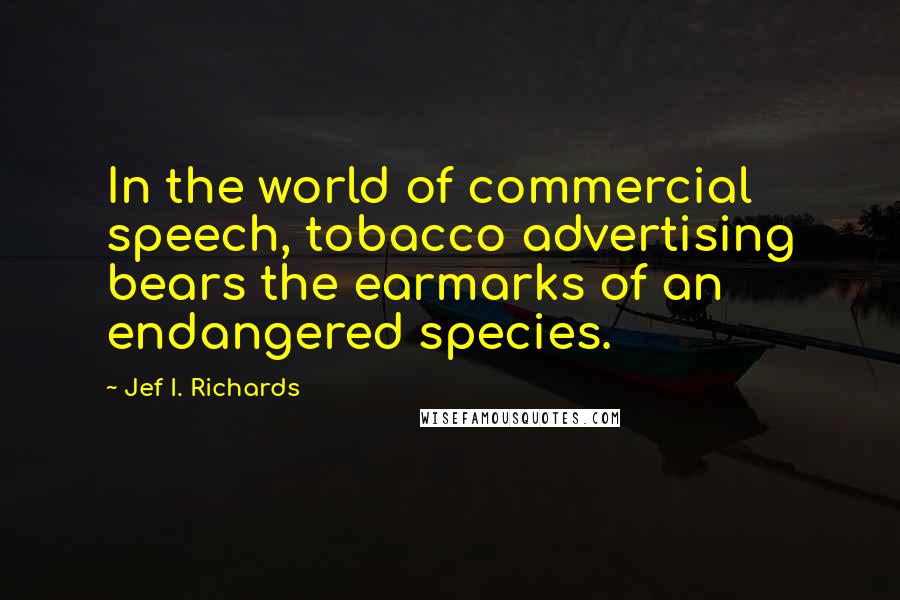 Jef I. Richards Quotes: In the world of commercial speech, tobacco advertising bears the earmarks of an endangered species.