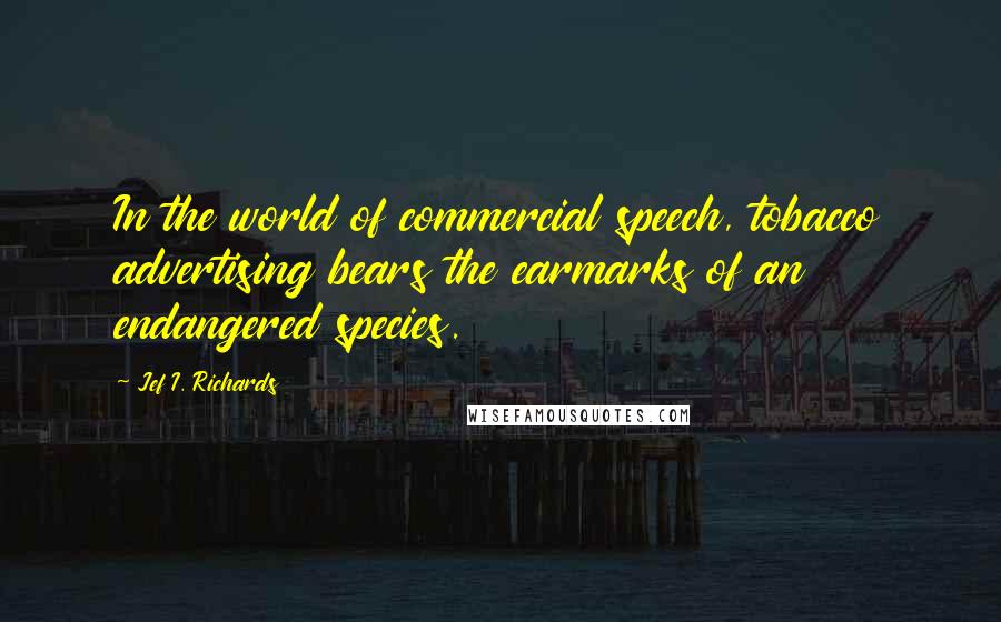 Jef I. Richards Quotes: In the world of commercial speech, tobacco advertising bears the earmarks of an endangered species.