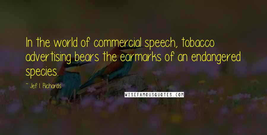 Jef I. Richards Quotes: In the world of commercial speech, tobacco advertising bears the earmarks of an endangered species.