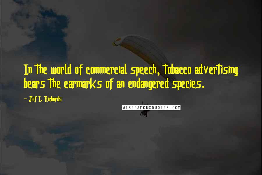 Jef I. Richards Quotes: In the world of commercial speech, tobacco advertising bears the earmarks of an endangered species.