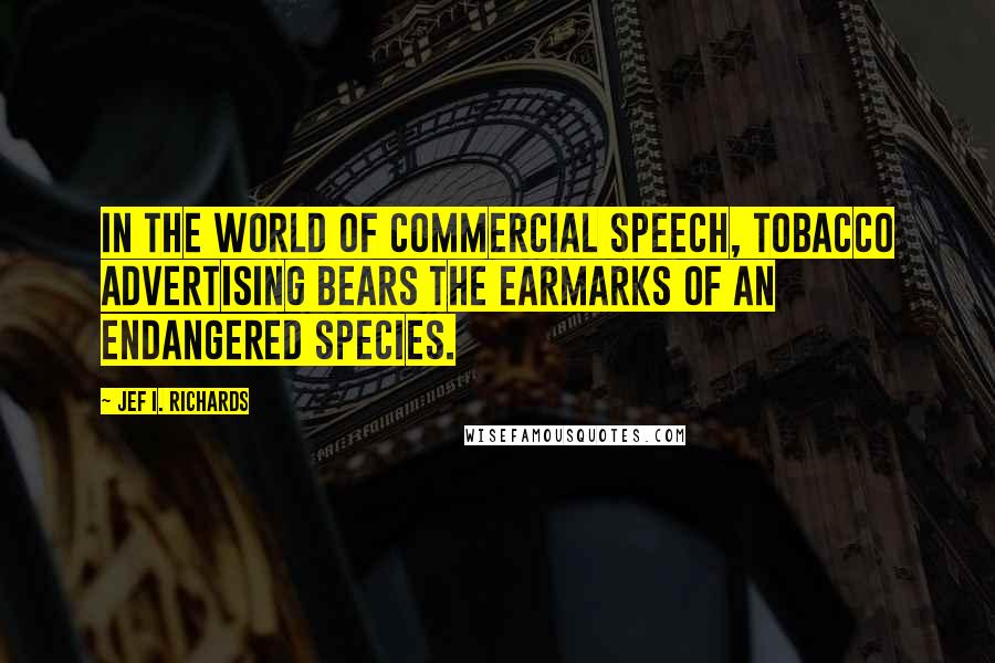 Jef I. Richards Quotes: In the world of commercial speech, tobacco advertising bears the earmarks of an endangered species.