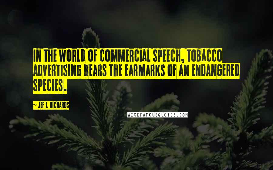 Jef I. Richards Quotes: In the world of commercial speech, tobacco advertising bears the earmarks of an endangered species.