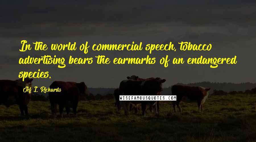 Jef I. Richards Quotes: In the world of commercial speech, tobacco advertising bears the earmarks of an endangered species.