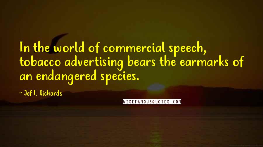 Jef I. Richards Quotes: In the world of commercial speech, tobacco advertising bears the earmarks of an endangered species.