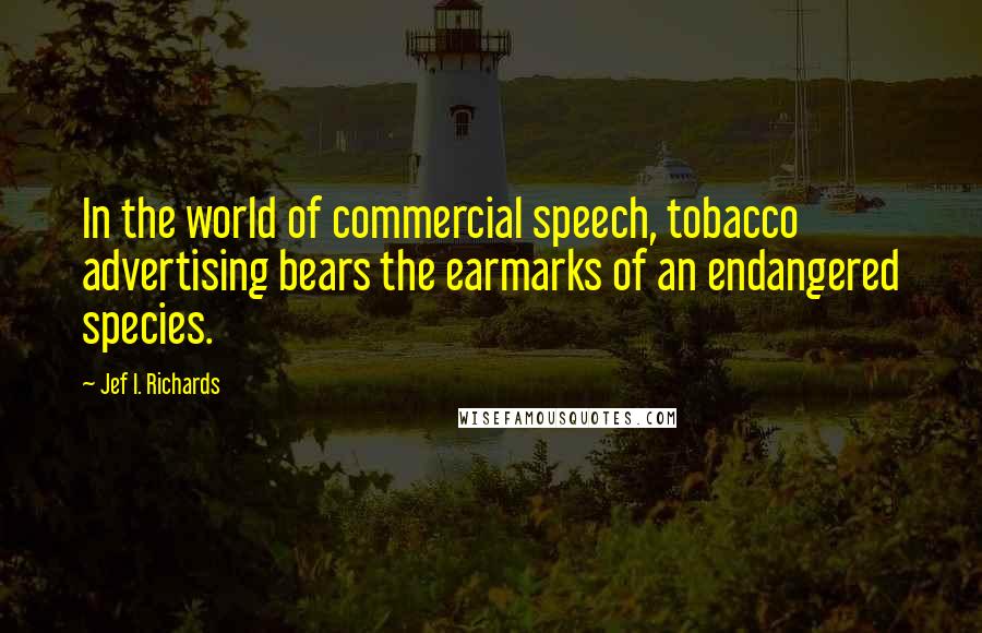 Jef I. Richards Quotes: In the world of commercial speech, tobacco advertising bears the earmarks of an endangered species.