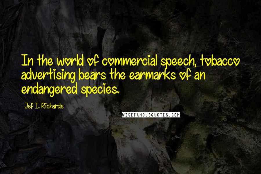 Jef I. Richards Quotes: In the world of commercial speech, tobacco advertising bears the earmarks of an endangered species.