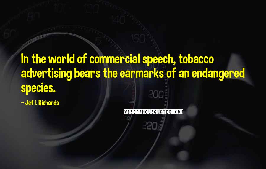 Jef I. Richards Quotes: In the world of commercial speech, tobacco advertising bears the earmarks of an endangered species.