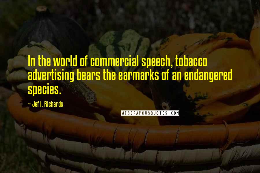 Jef I. Richards Quotes: In the world of commercial speech, tobacco advertising bears the earmarks of an endangered species.