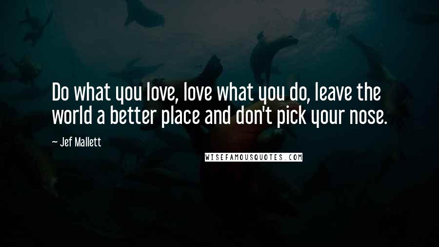 Jef Mallett Quotes: Do what you love, love what you do, leave the world a better place and don't pick your nose.