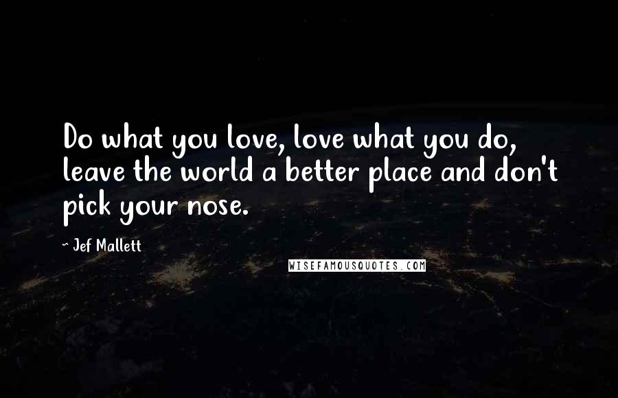 Jef Mallett Quotes: Do what you love, love what you do, leave the world a better place and don't pick your nose.